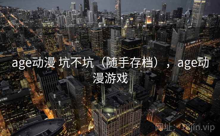 age动漫 坑不坑（随手存档），age动漫游戏