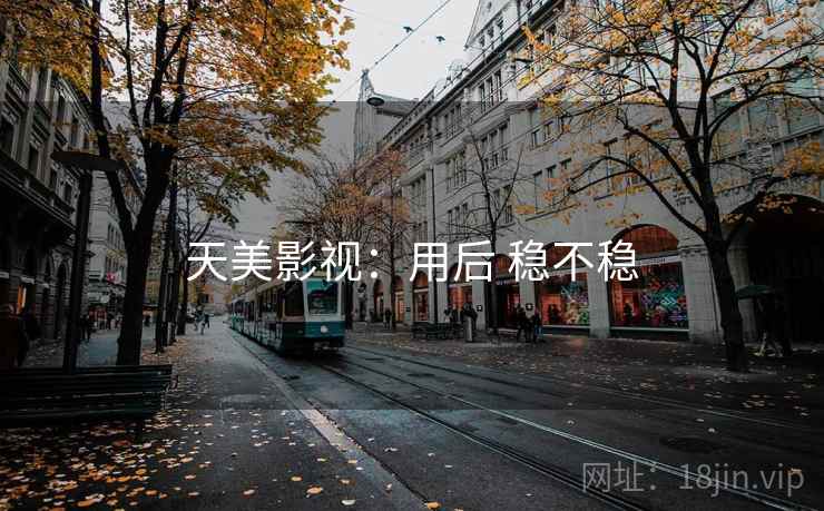 天美影视：用后 稳不稳