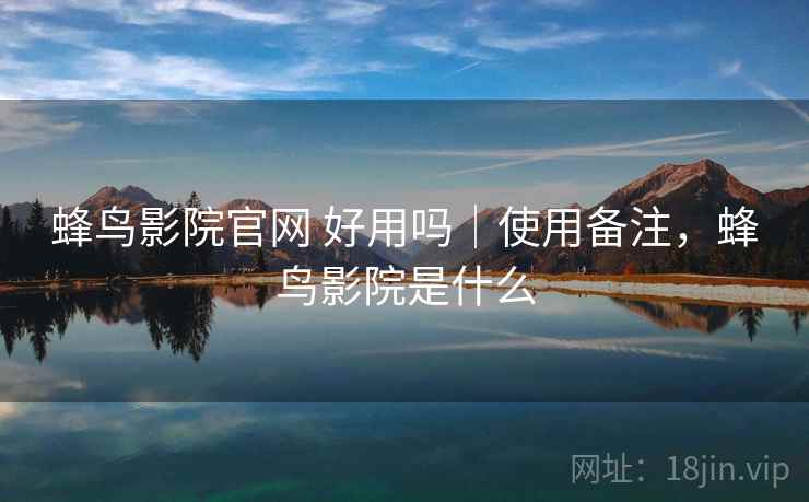 蜂鸟影院官网 好用吗|使用备注,蜂鸟影院是什么 蜂鸟影院官网 好用吗|使用备注,蜂鸟影院是什么
