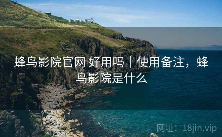 蜂鸟影院官网 好用吗|使用备注,蜂鸟影院是什么 蜂鸟影院官网 好用吗|使用备注,蜂鸟影院是什么