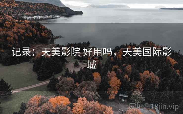 记录：天美影院 好用吗，天美国际影城