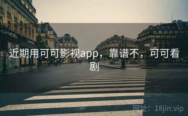近期用可可影视app，靠谱不，可可看剧